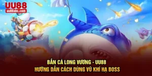 Bắn Cá Long Vương - UU88 Hướng Dẫn Cách Dùng Vũ Khí Hạ Boss