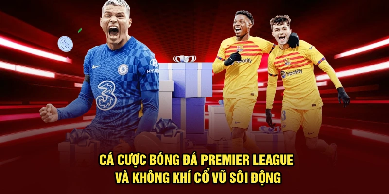Cá cược bóng đá Premier League và không khí cổ vũ sôi động