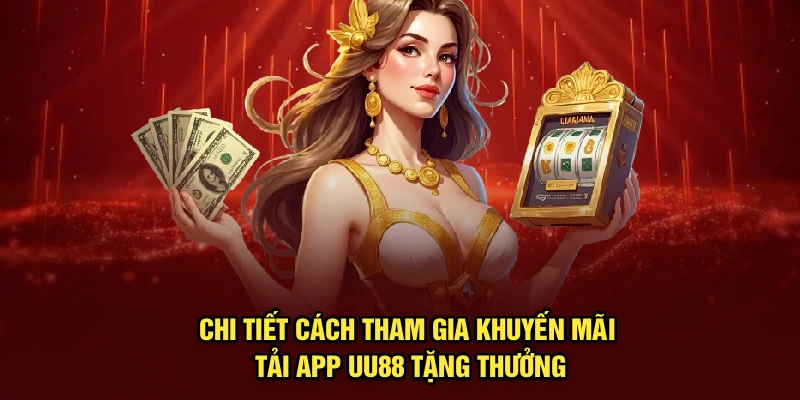 Chi tiết cách tham gia khuyến mãi tải app UU88 tặng thưởng