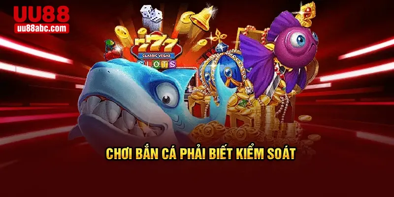 Chơi bắn cá phải biết kiểm soát