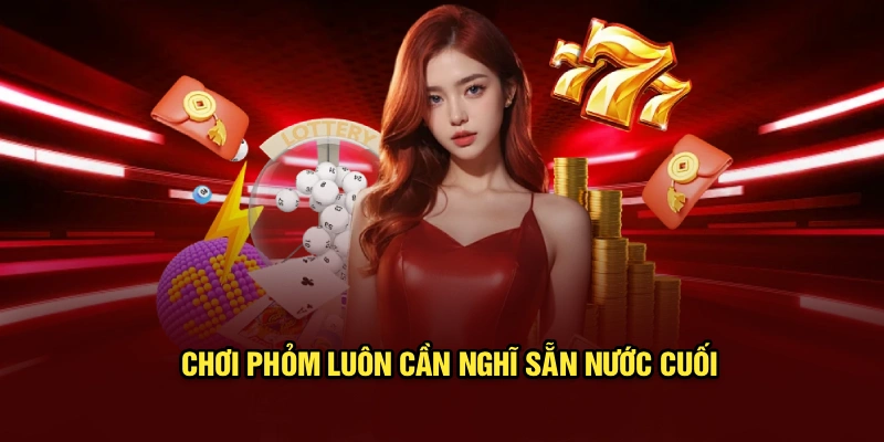 Chơi phỏm luôn cần nghĩ sẵn nước cuối