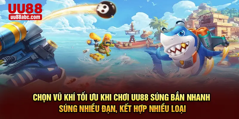 Chọn vũ khí tối ưu khi chơi UU88 – Súng bắn nhanh, súng nhiều đạn, kết hợp nhiều loại