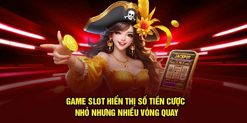 Game slot hiển thị số tiền cược nhỏ nhưng nhiều vòng quay