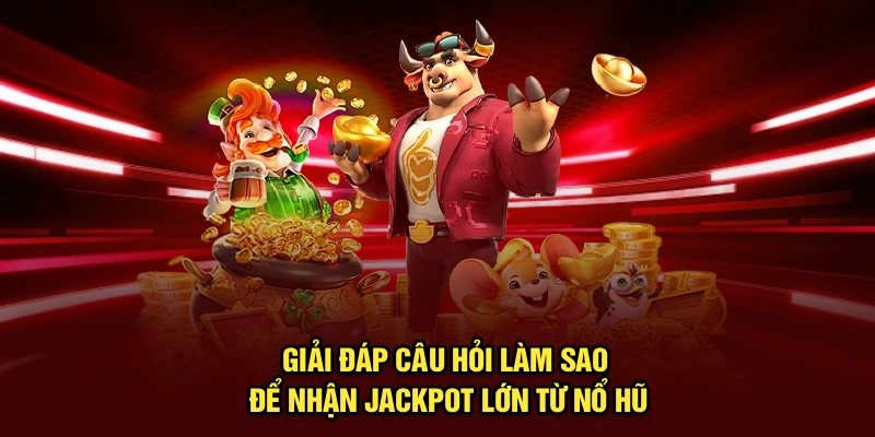 Giải đáp câu hỏi làm sao để nhận jackpot lớn từ nổ hũ