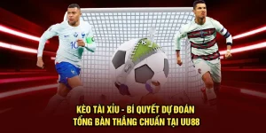 Kèo Tài Xỉu - Bí Quyết Dự Đoán Tổng Bàn Thắng Chuẩn Tại UU88