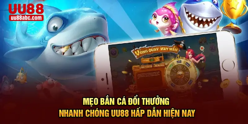 Mẹo Bắn Cá Đổi Thưởng Nhanh Chóng UU88 Hấp Dẫn Hiện Nay