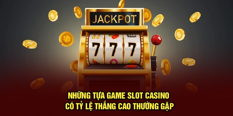 Những tựa game slot casino có tỷ lệ thắng cao thường gặp