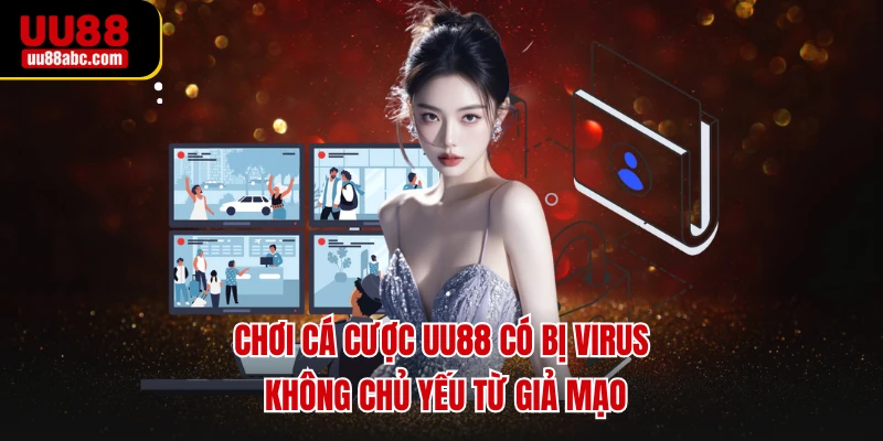 Chơi cá cược UU88 có bị virus không chủ yếu từ giả mạo