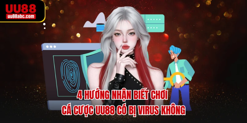 4 hướng nhận biết chơi cá cược UU88 có bị virus không