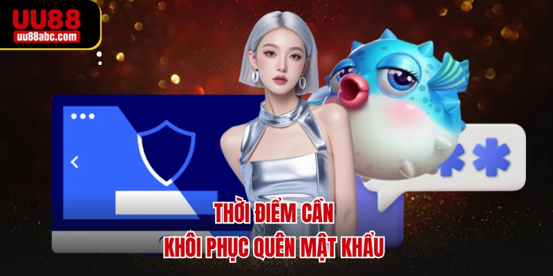 Thời điểm cần khôi phục quên mật khẩu 