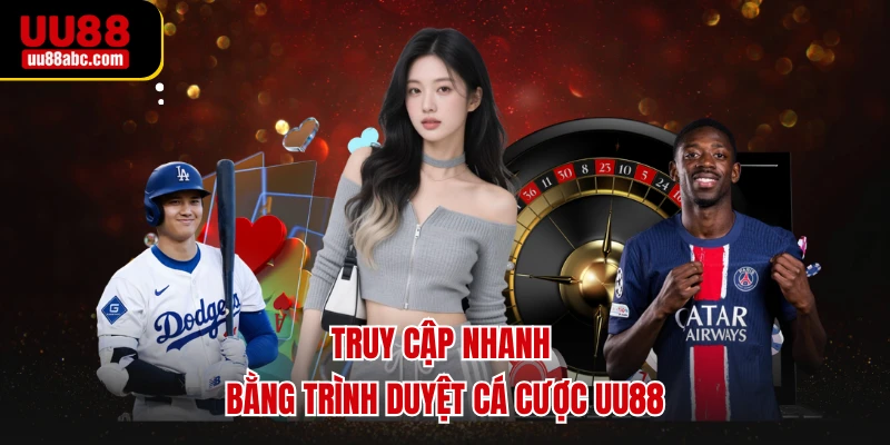 Truy cập nhanh bằng trình duyệt cá cược UU88